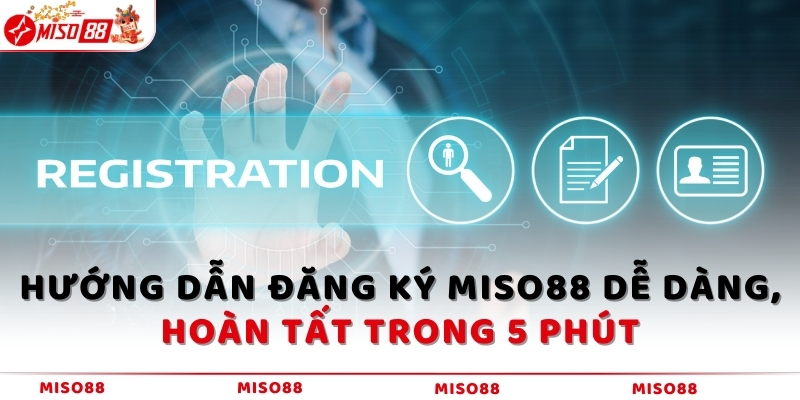 Hướng dẫn đăng ký MISO88 dễ dàng, hoàn tất trong 5 phút