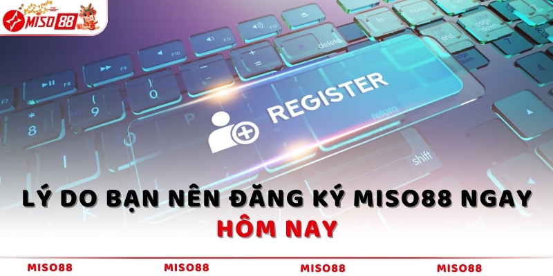 Lý do bạn nên đăng ký MISO88 ngay hôm nay